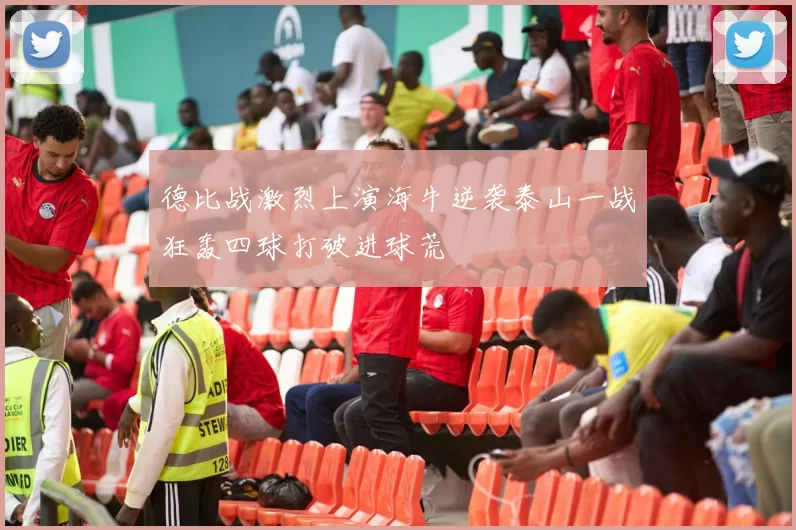 德比战激烈上演海牛逆袭泰山一战狂轰四球打破进球荒