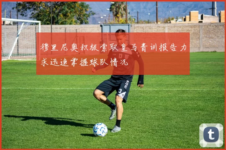 穆里尼奥积极索取皇马青训报告力求迅速掌握球队情况