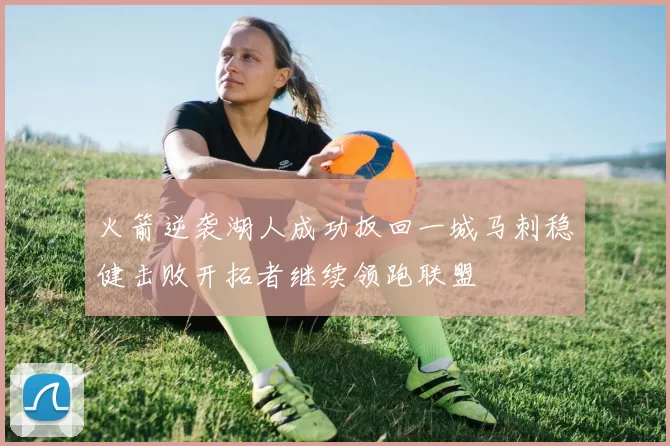 火箭逆袭湖人成功扳回一城马刺稳健击败开拓者继续领跑联盟