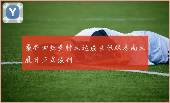 桑乔回归多特未达成共识双方尚未展开正式谈判