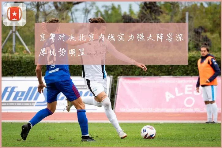 京粤对决北京内线实力强大阵容深厚优势明显