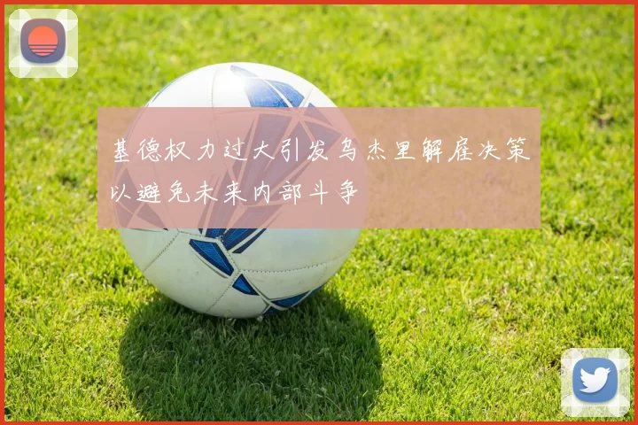 基德权力过大引发乌杰里解雇决策以避免未来内部斗争