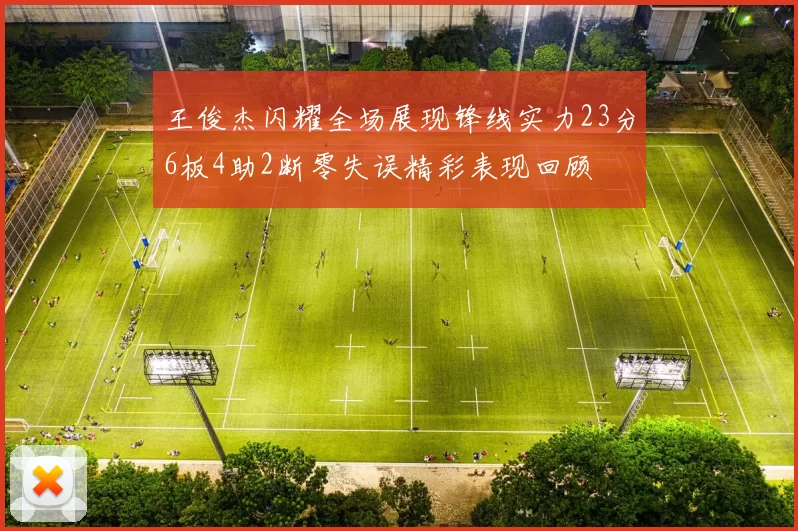 王俊杰闪耀全场展现锋线实力23分6板4助2断零失误精彩表现回顾