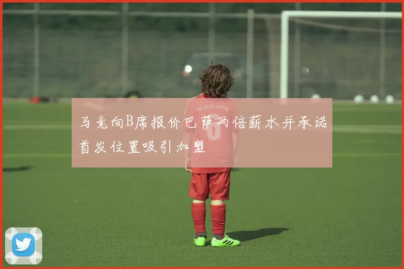 马竞向B席报价巴萨两倍薪水并承诺首发位置吸引加盟
