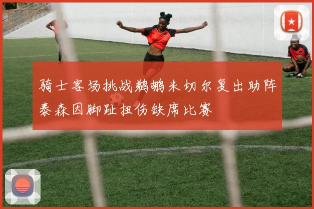 骑士客场挑战鹈鹕米切尔复出助阵泰森因脚趾扭伤缺席比赛