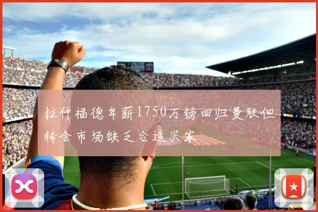 拉什福德年薪1750万镑回归曼联但转会市场缺乏合适买家